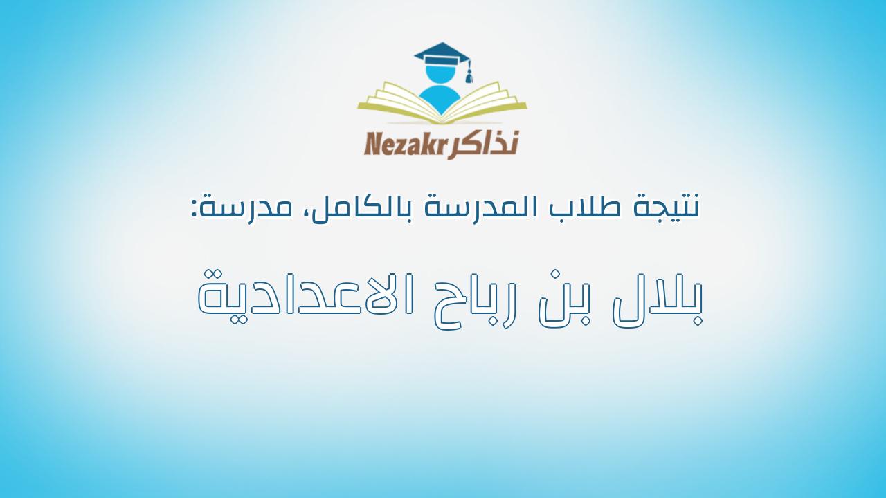 نتيجة مدرسة بلال بن رباح الاعدادية بالكامل