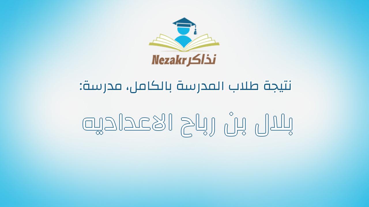 نتيجة مدرسة بلال بن رباح الاعداديه بالكامل