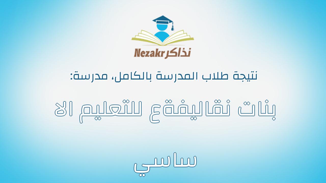 نتيجة مدرسة بنات نقاليفةع للتعليم الا ساسي بالكامل