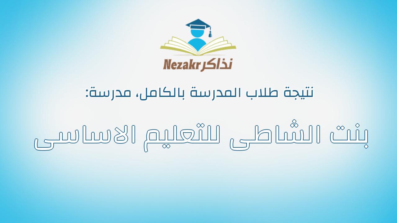 نتيجة مدرسة بنت الشاطى للتعليم الاساسى بالكامل