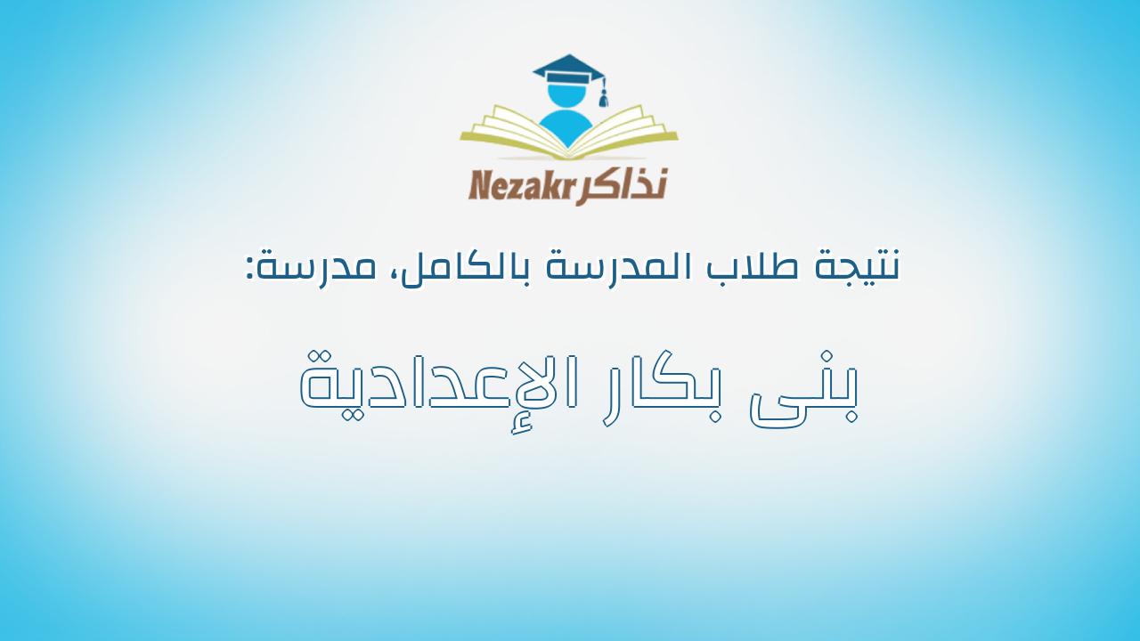 نتيجة مدرسة بنى بكار الإعدادية بالكامل
