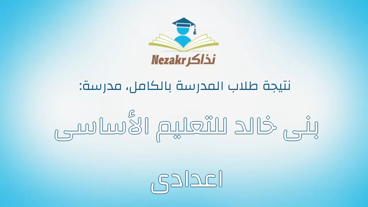 نتيجة مدرسة بنى خالد للتعليم الأساسى اعدادى بالكامل
