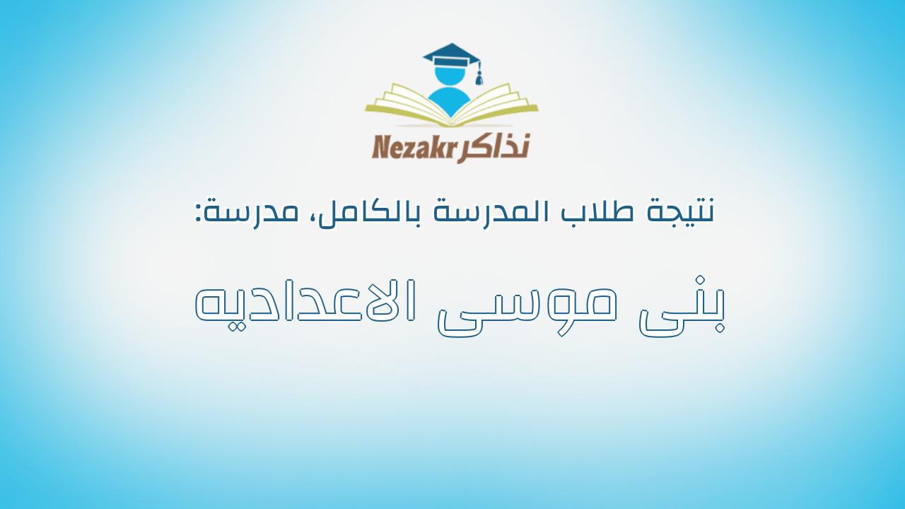 نتيجة مدرسة بنى موسى الاعداديه بالكامل