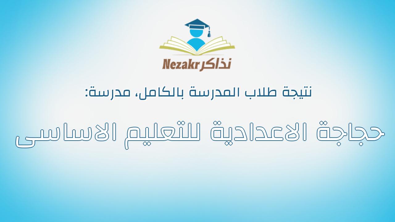 نتيجة مدرسة حجاجة الاعدادية للتعليم الاساسى بالكامل