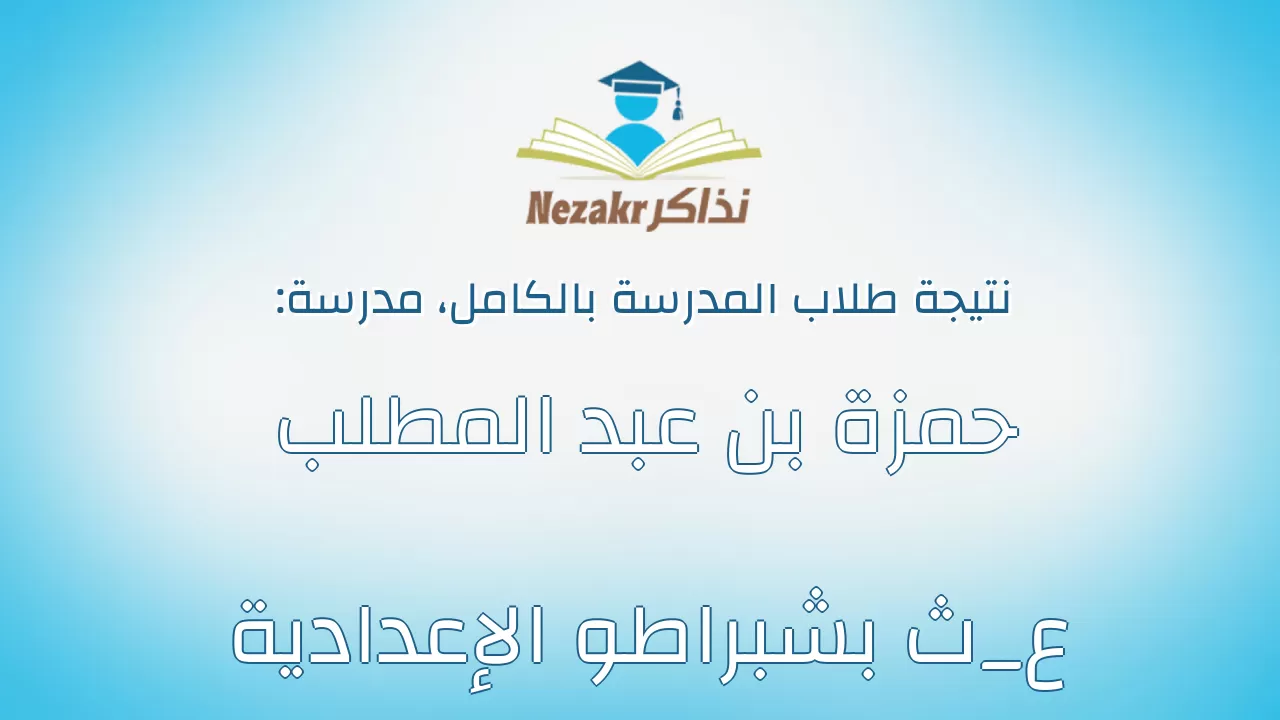 نتيجة مدرسة حمزة بن عبد المطلب ع_ث بشبراطو الإعدادية بالكامل
