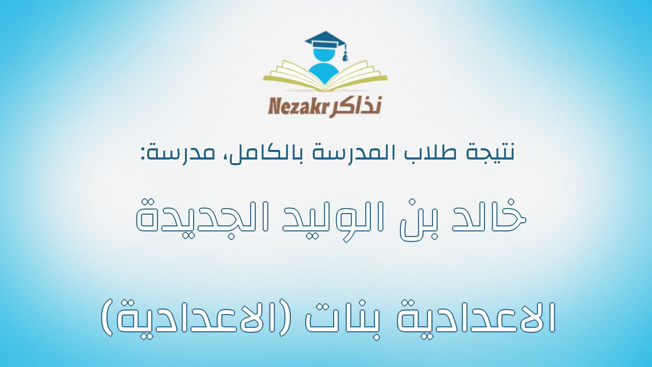 نتيجة مدرسة خالد بن الوليد الجديدة الاعدادية بنات (الاعدادية) بالكامل