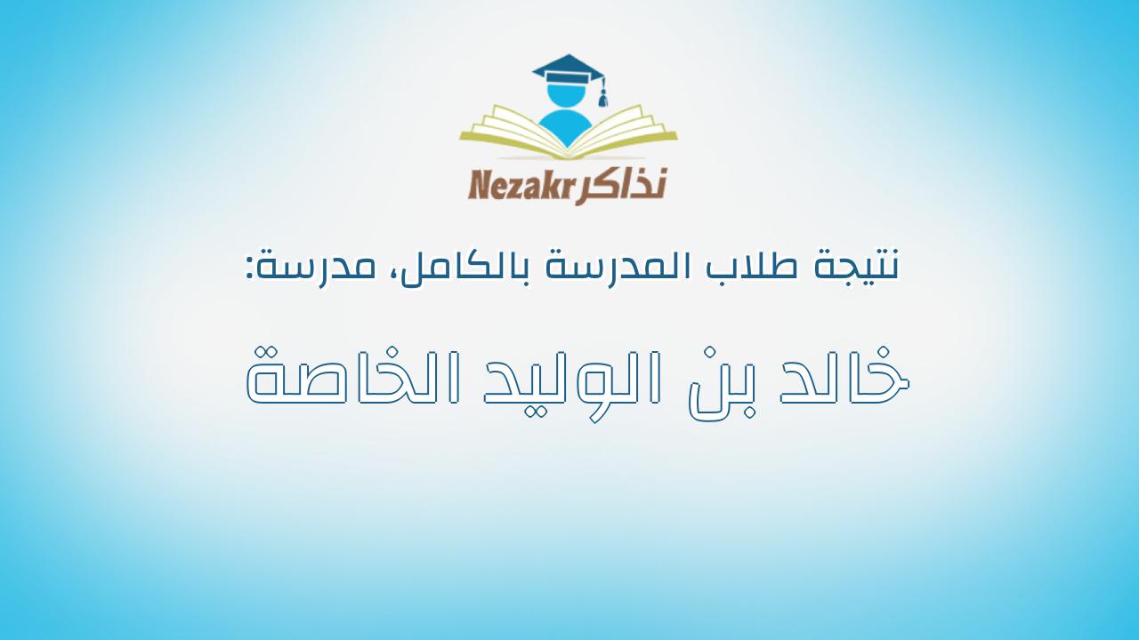 نتيجة مدرسة خالد بن الوليد الخاصة بالكامل