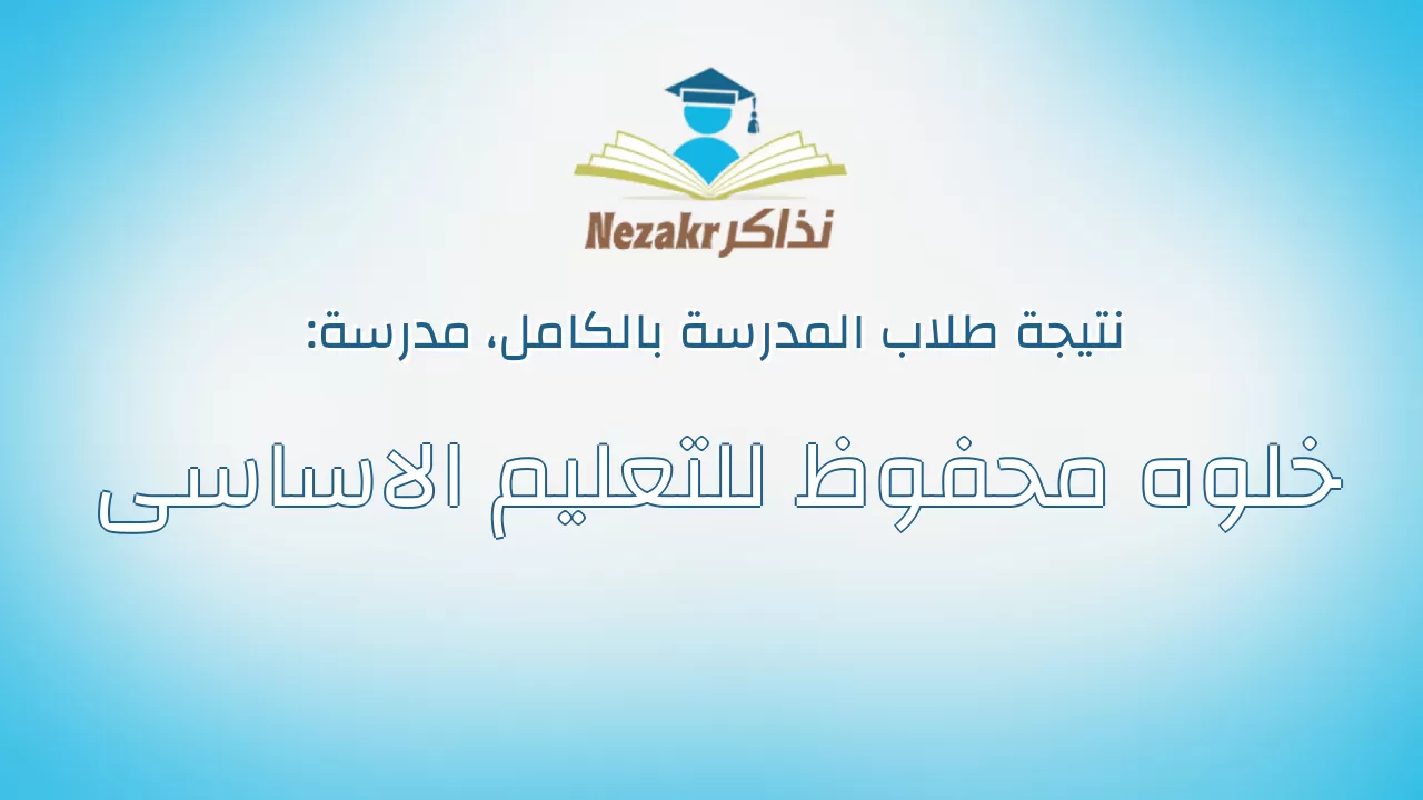 نتيجة مدرسة خلوه محفوظ للتعليم الاساسى بالكامل