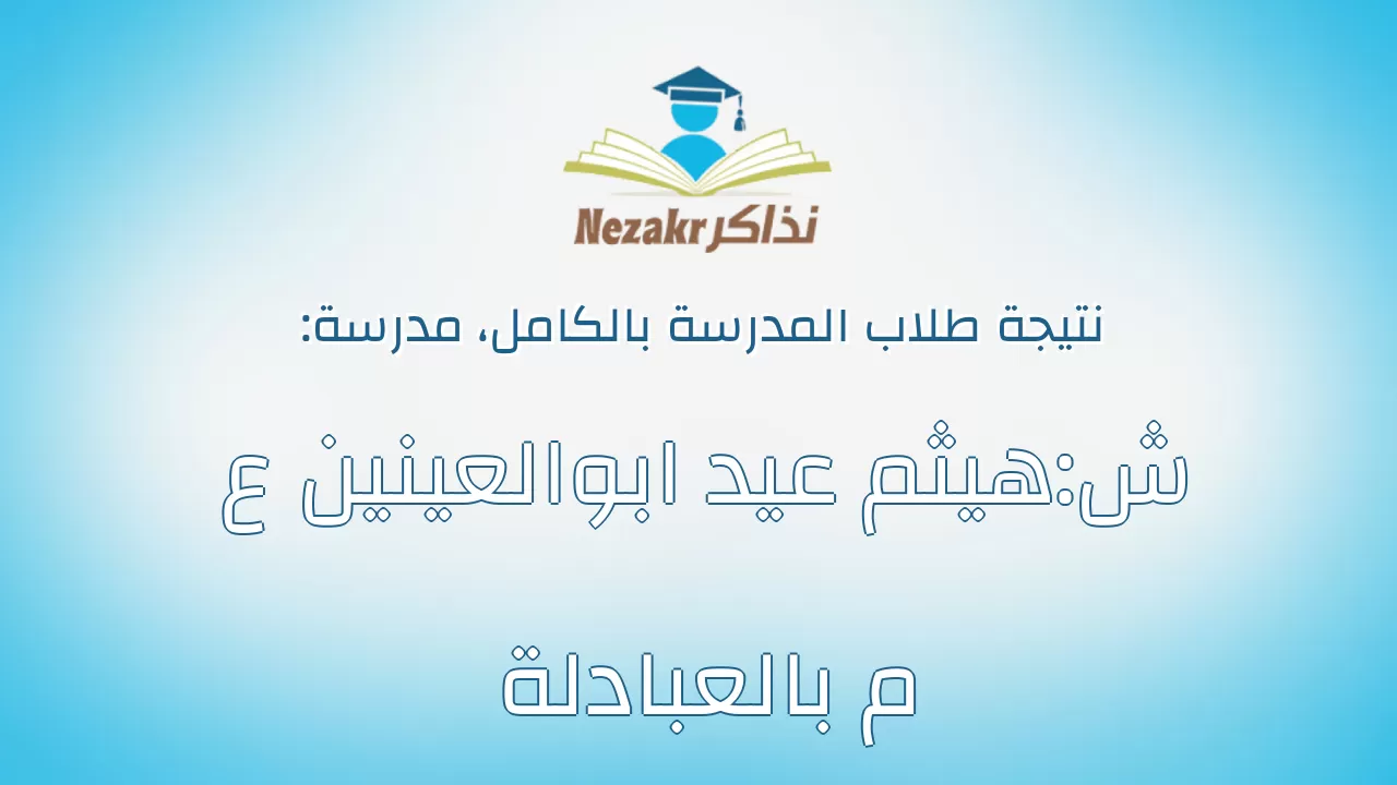 نتيجة مدرسة ش:هيثم عيد ابوالعينين ع م بالعبادلة بالكامل