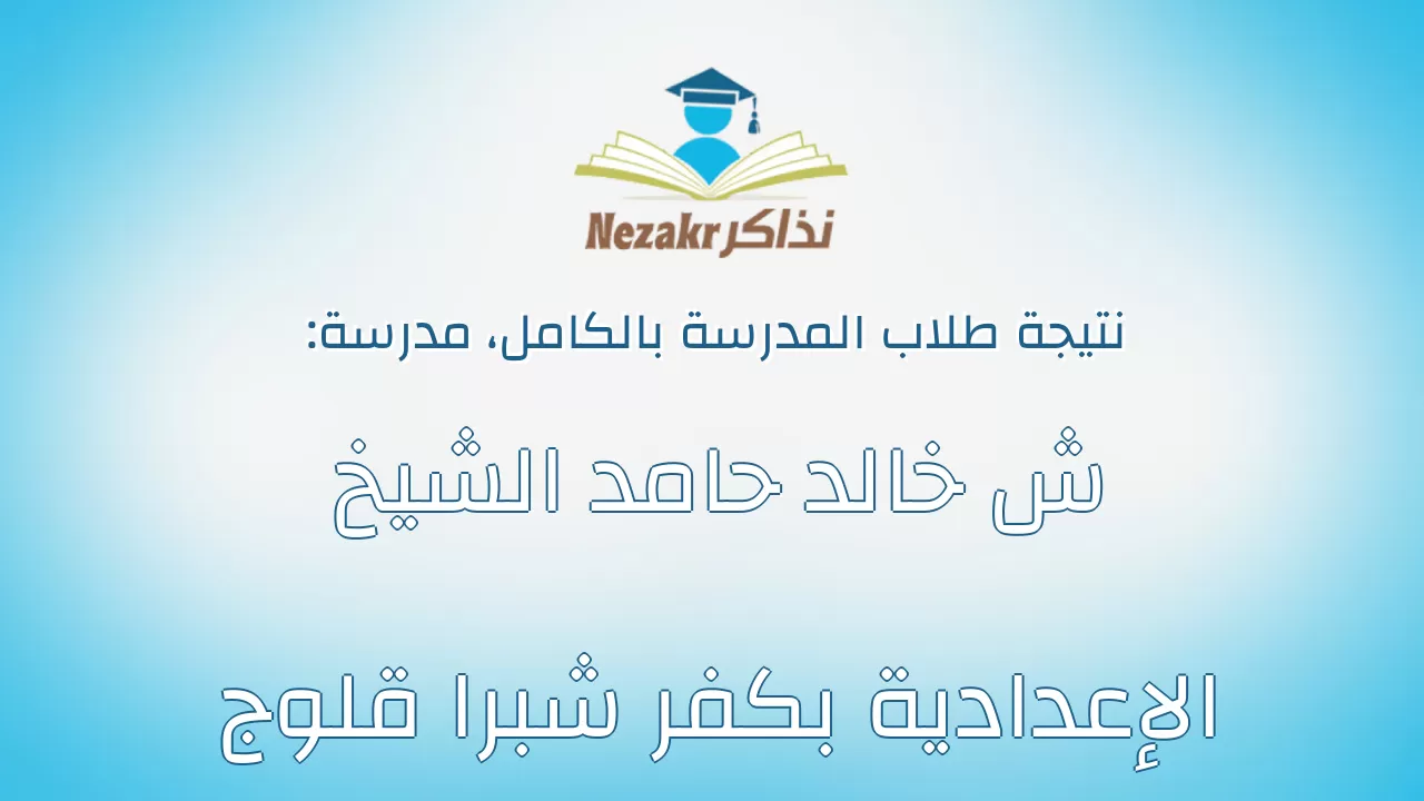 نتيجة مدرسة ش خالد حامد الشيخ الإعدادية بكفر شبرا قلوج بالكامل