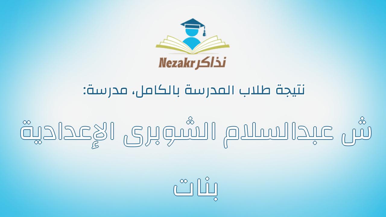 نتيجة مدرسة ش عبدالسلام الشوبرى الإعدادية بنات بالكامل