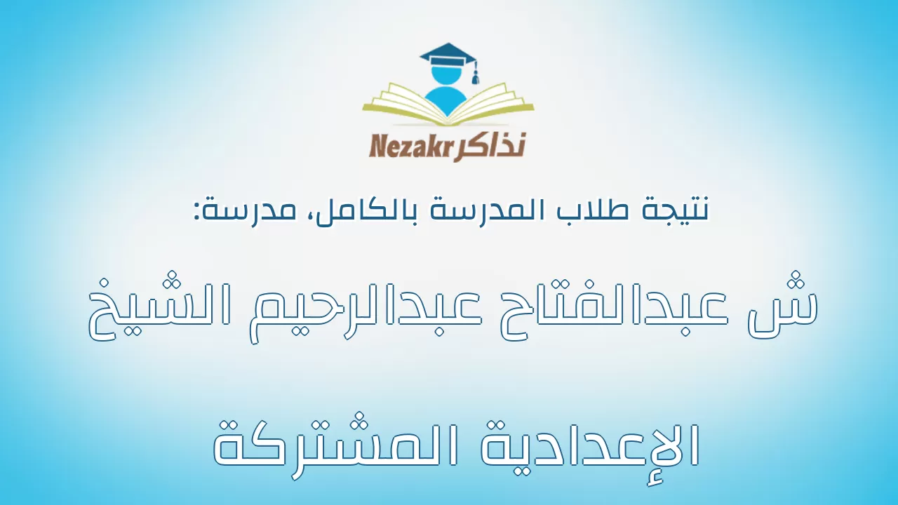نتيجة مدرسة ش عبدالفتاح عبدالرحيم الشيخ الإعدادية المشتركة بالكامل