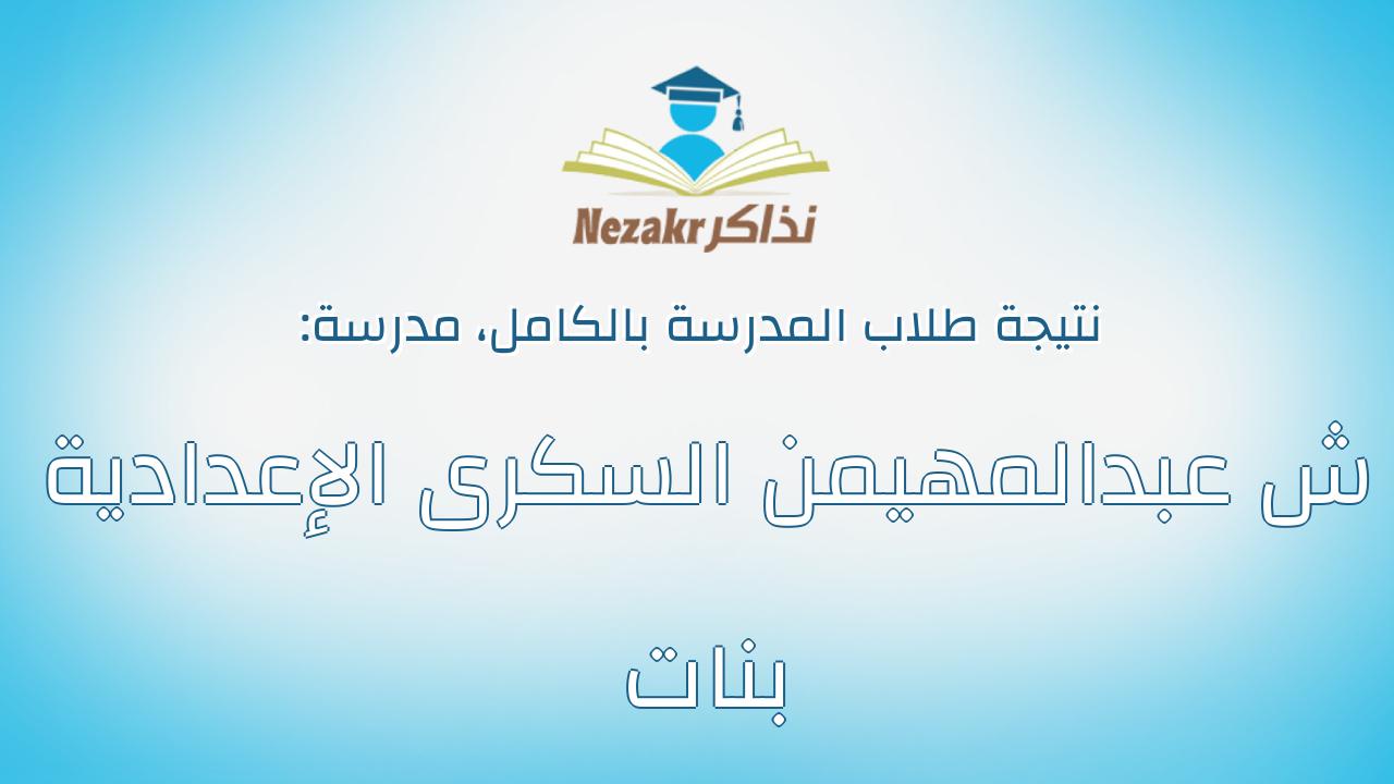 نتيجة مدرسة ش عبدالمهيمن السكرى الإعدادية بنات بالكامل
