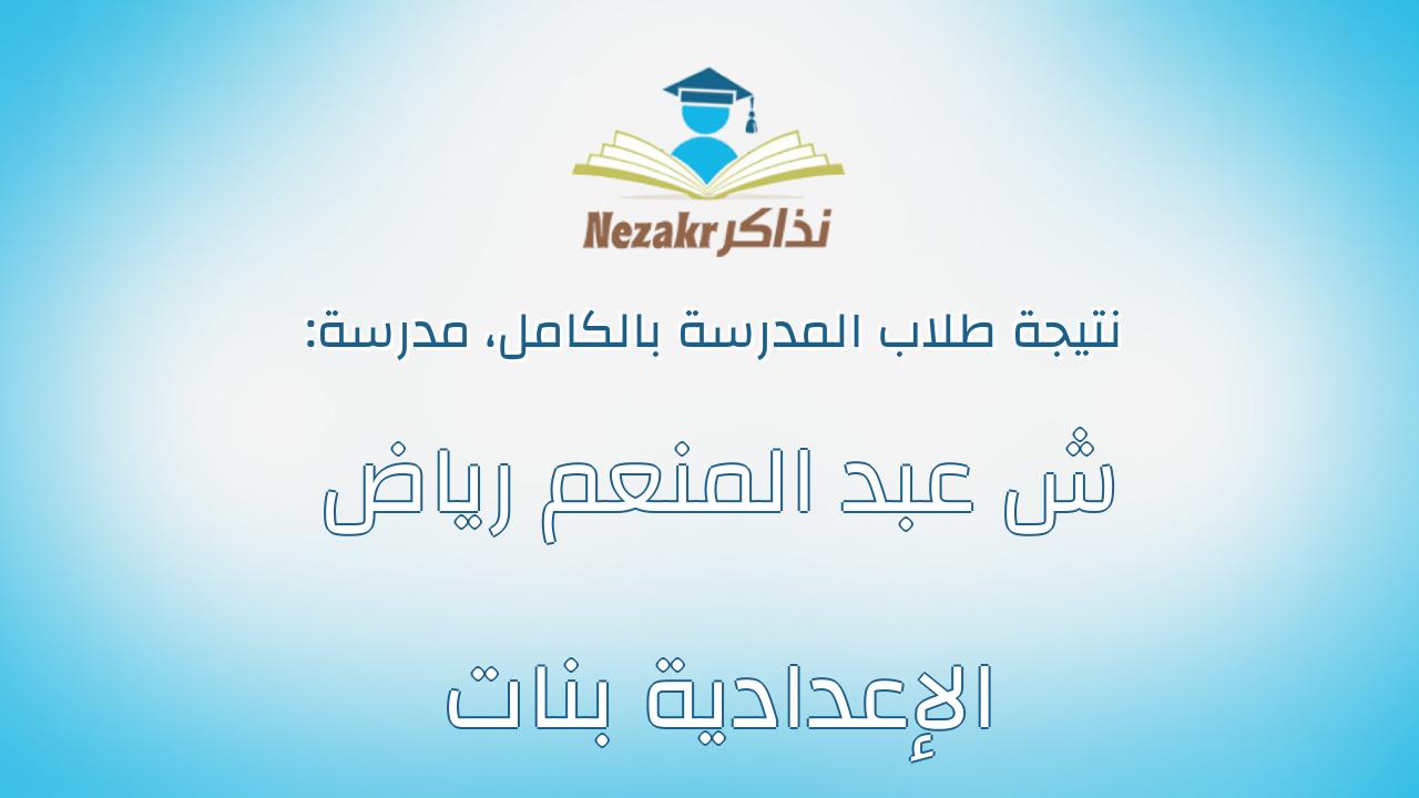 نتيجة مدرسة ش عبد المنعم رياض الإعدادية بنات بالكامل