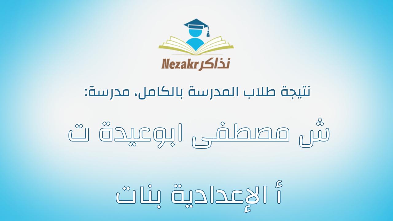 نتيجة مدرسة ش مصطفى ابوعيدة ت أ الإعدادية بنات بالكامل