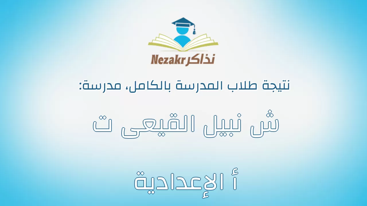 نتيجة مدرسة ش نبيل القيعى ت أ الإعدادية بالكامل