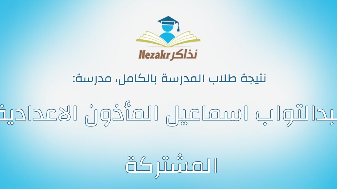 نتيجة مدرسة عبدالتواب اسماعيل المأذون الاعدادية المشتركة بالكامل