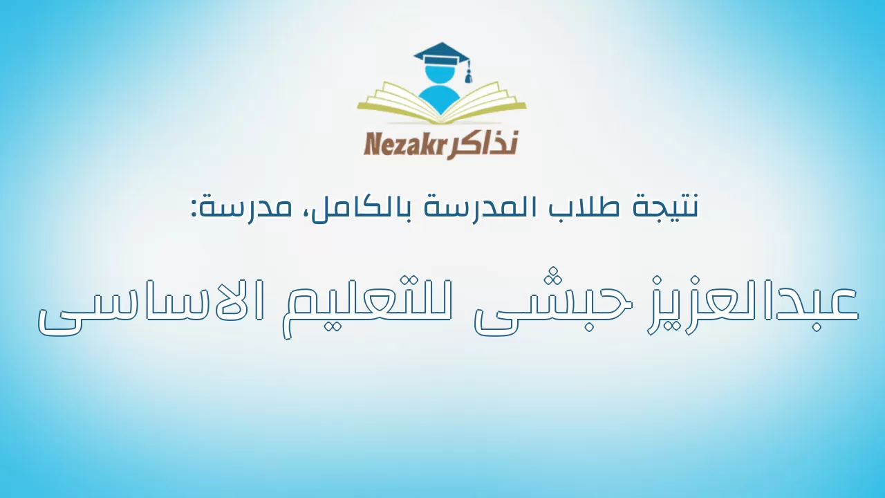 نتيجة مدرسة عبدالعزيز حبشى للتعليم الاساسى بالكامل