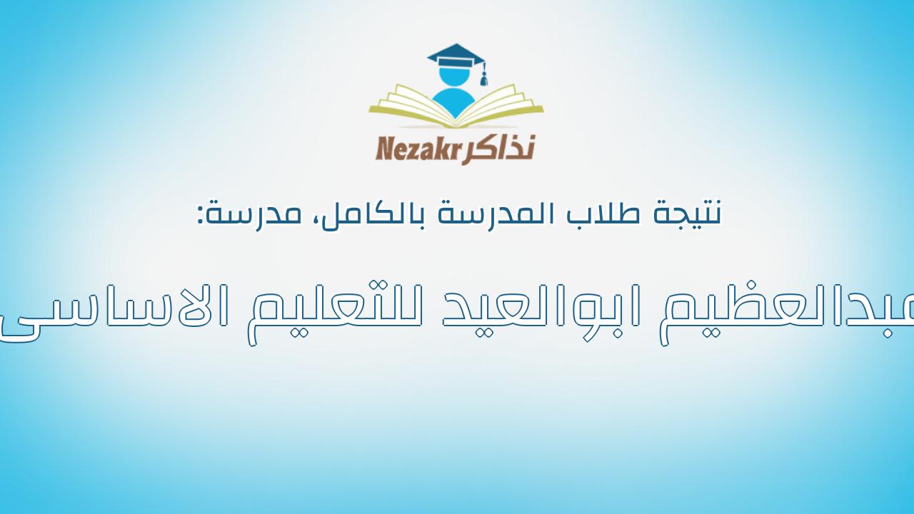 نتيجة مدرسة عبدالعظيم ابوالعيد للتعليم الاساسى بالكامل