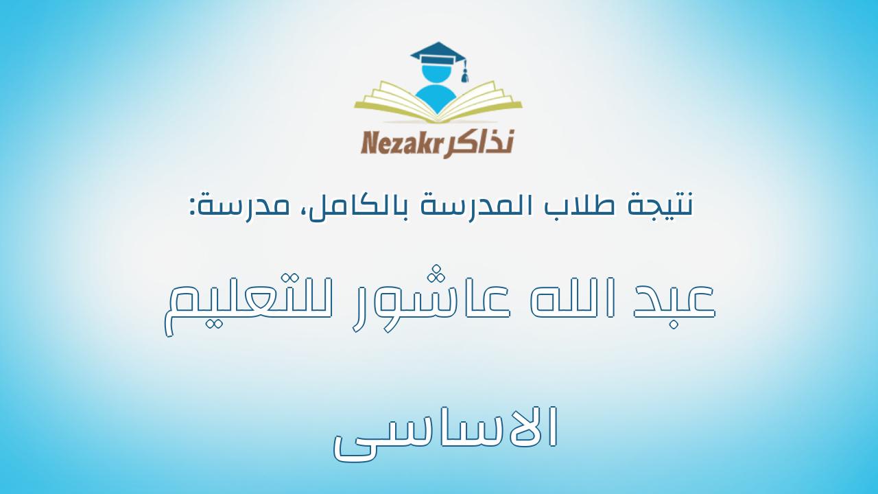 نتيجة مدرسة عبد الله عاشور للتعليم الاساسى بالكامل