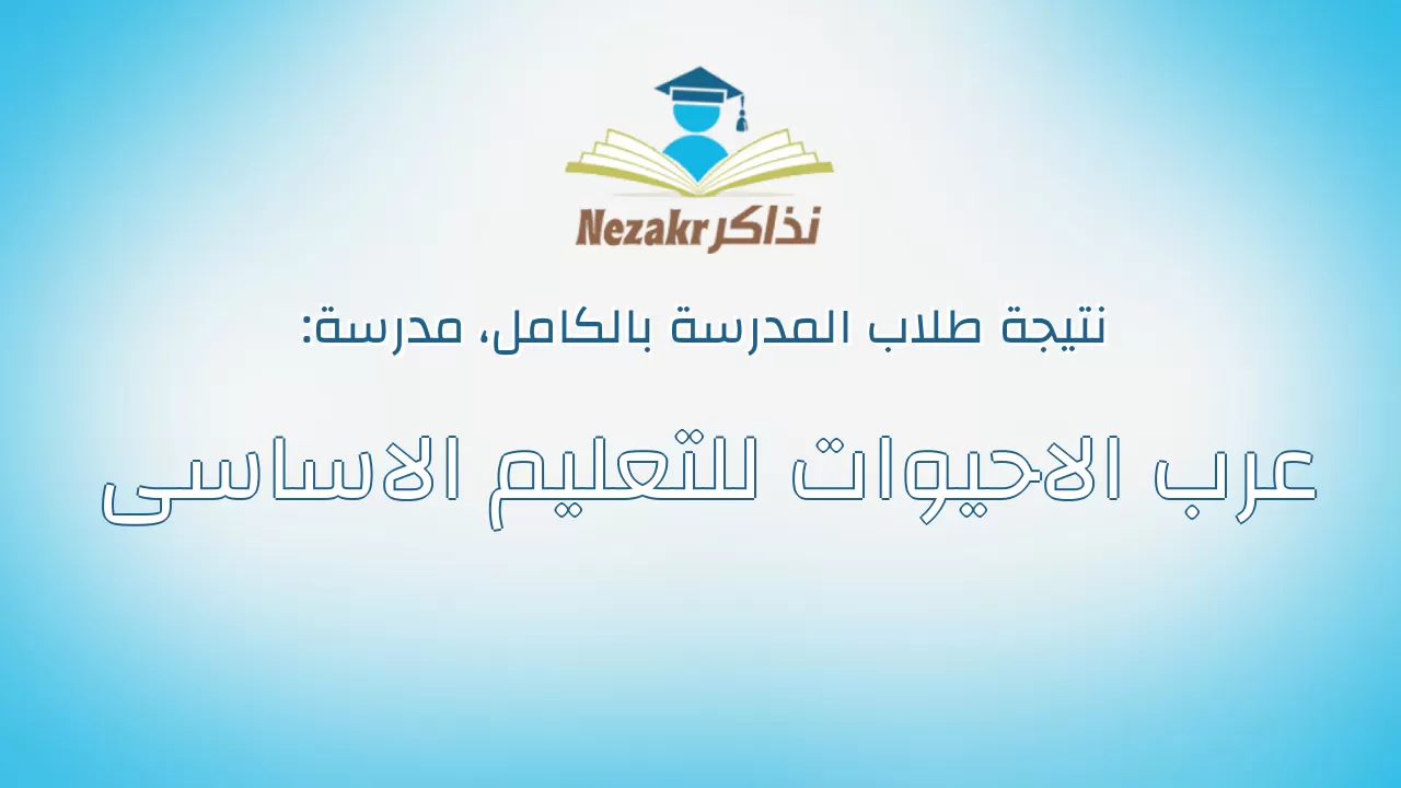 نتيجة مدرسة عرب الاحيوات للتعليم الاساسى بالكامل