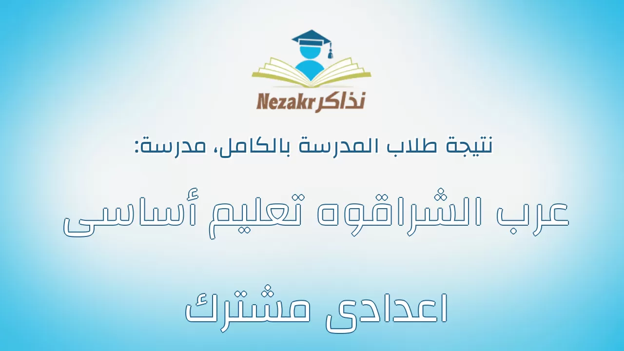 نتيجة مدرسة عرب الشراقوه تعليم أساسى اعدادى مشترك بالكامل