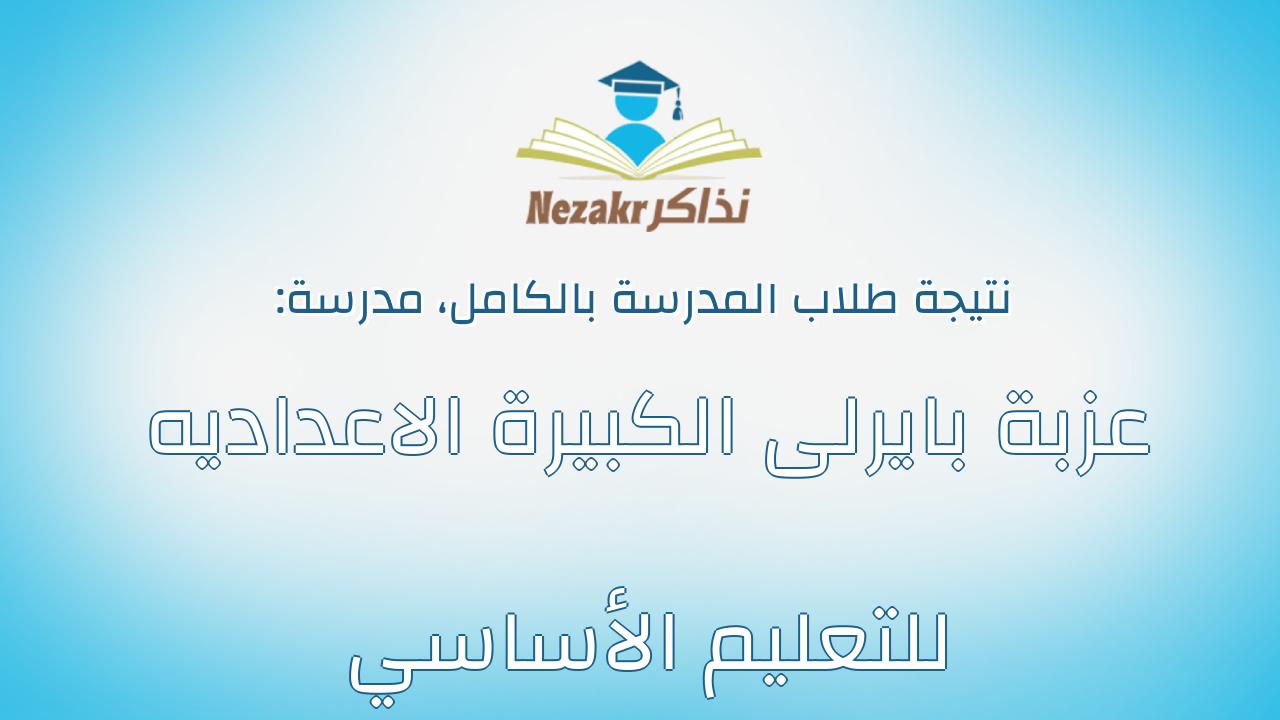 نتيجة مدرسة عزبة بايرلى الكبيرة الاعداديه للتعليم الأساسي بالكامل