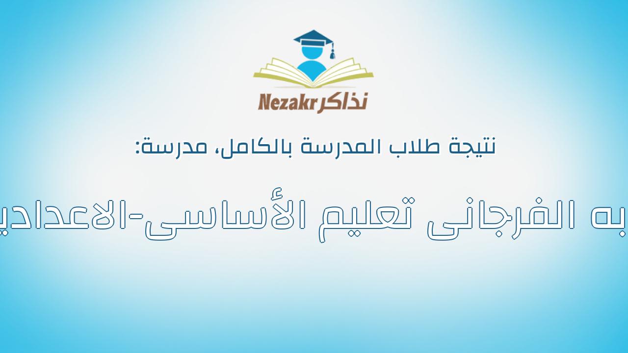 نتيجة مدرسة عزبه الفرجانى تعليم الأساسى-الاعداديه بالكامل