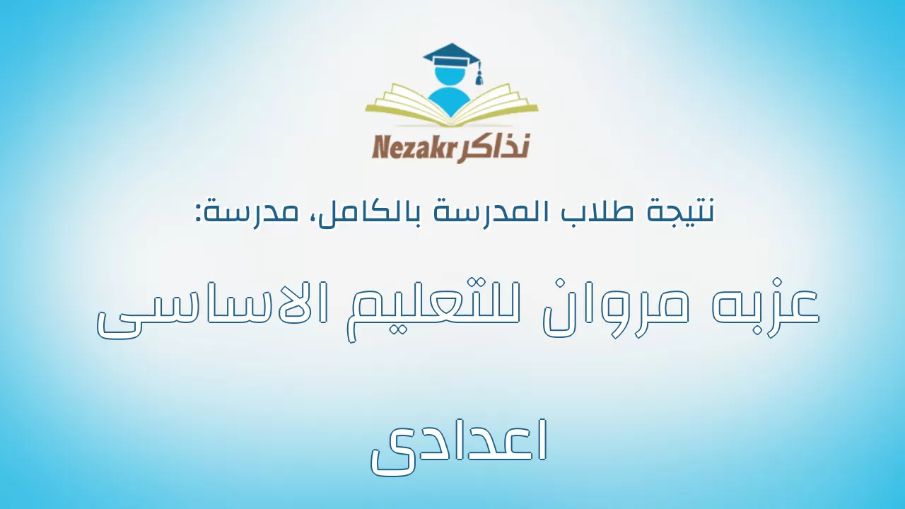 نتيجة مدرسة عزبه مروان للتعليم الاساسى اعدادى بالكامل