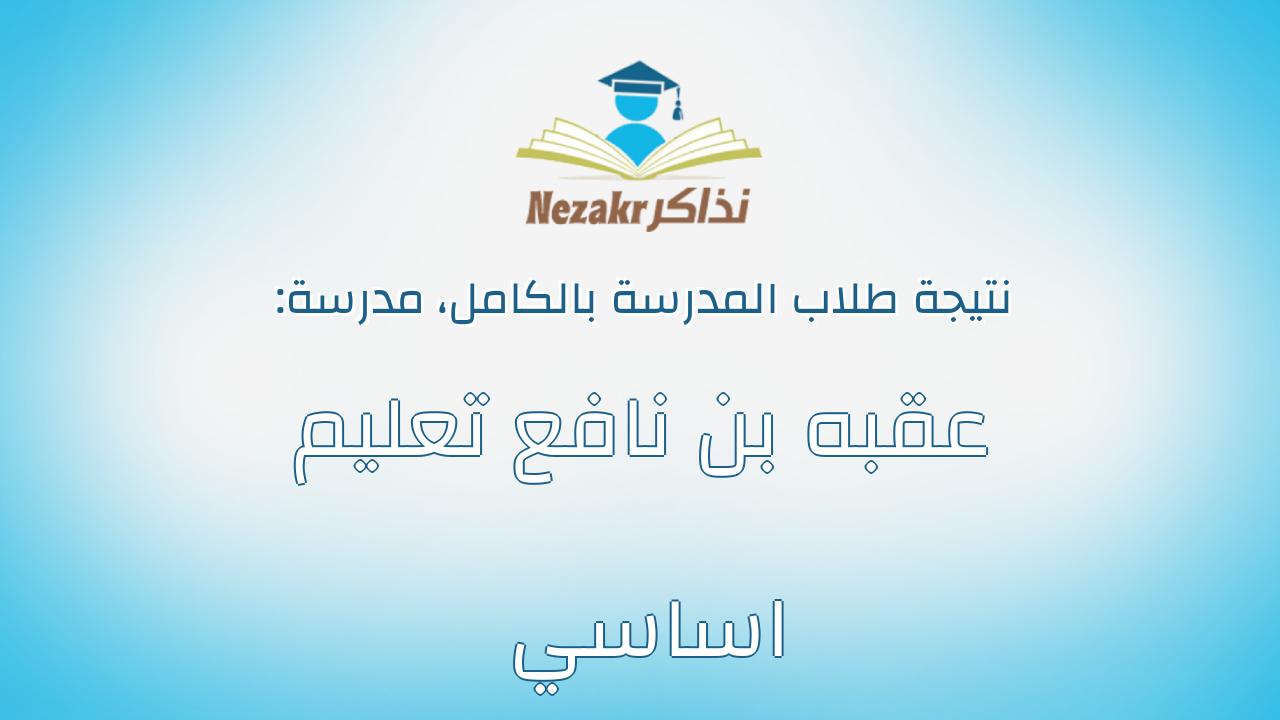 نتيجة مدرسة عقبه بن نافع تعليم اساسي بالكامل