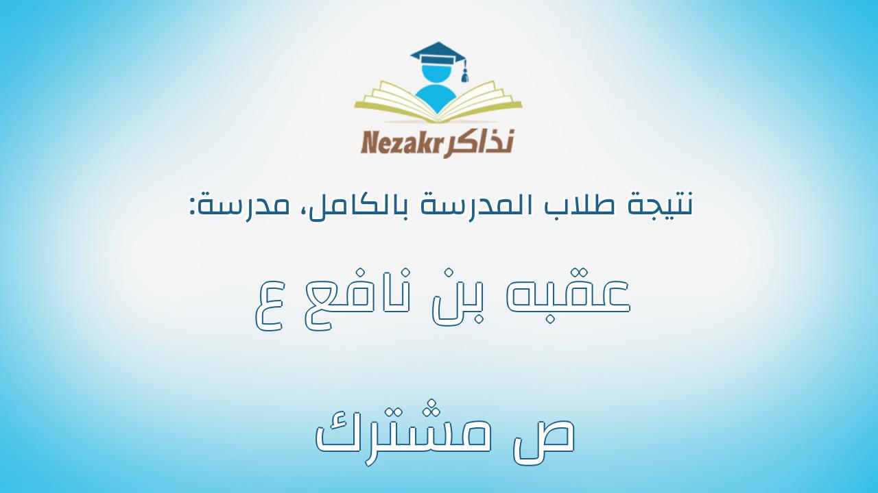 نتيجة مدرسة عقبه بن نافع ع ص مشترك بالكامل