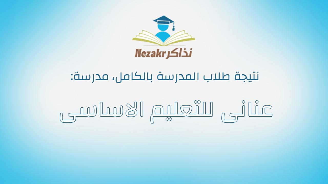 نتيجة مدرسة عنانى للتعليم الاساسى بالكامل