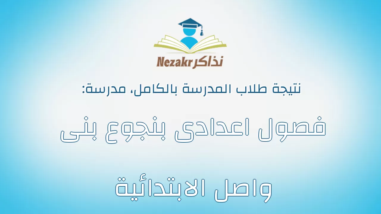 نتيجة مدرسة فصول اعدادى بنجوع بنى واصل الابتدائية بالكامل