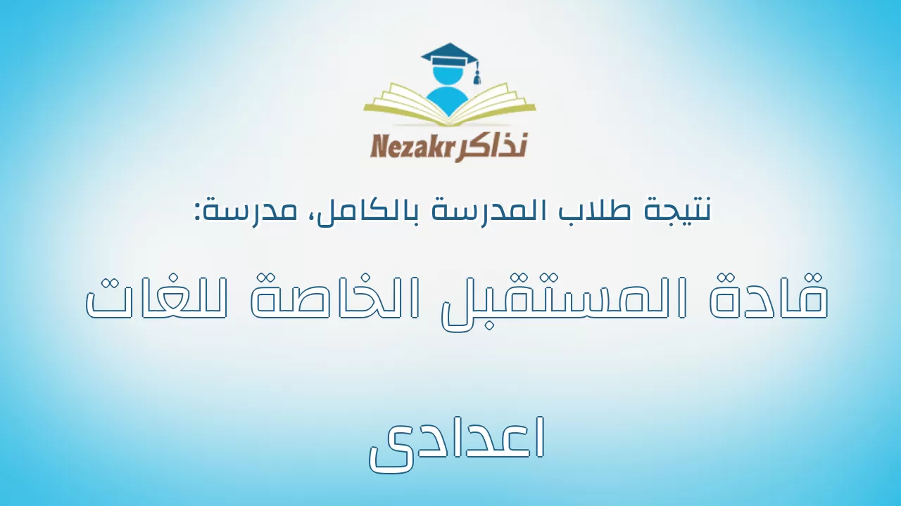 نتيجة مدرسة قادة المستقبل الخاصة للغات اعدادى بالكامل