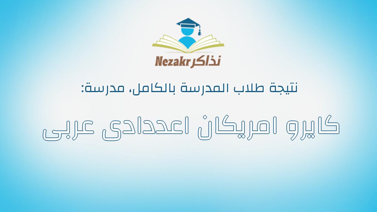 نتيجة مدرسة كايرو امريكان اعددادى عربى بالكامل