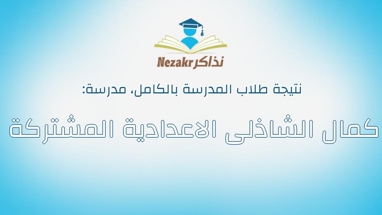 نتيجة مدرسة كمال الشاذلى الاعدادية المشتركة بالكامل
