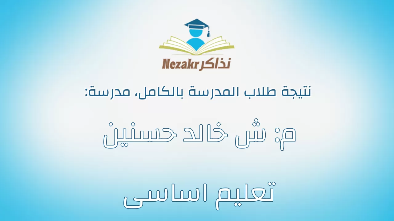 نتيجة مدرسة م: ش خالد حسنين تعليم اساسى بالكامل