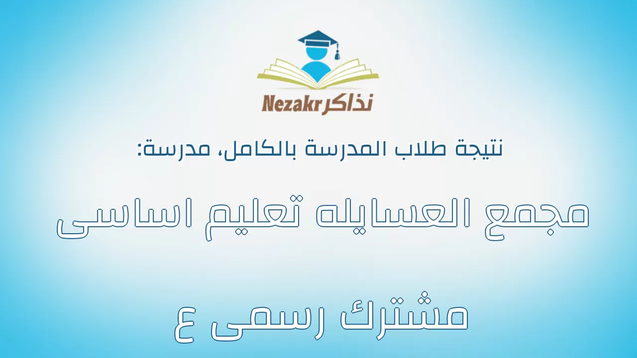 نتيجة مدرسة مجمع العسايله تعليم اساسى مشترك رسمى ع بالكامل