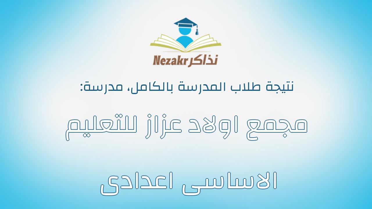 نتيجة مدرسة مجمع اولاد عزاز للتعليم الاساسى اعدادى بالكامل