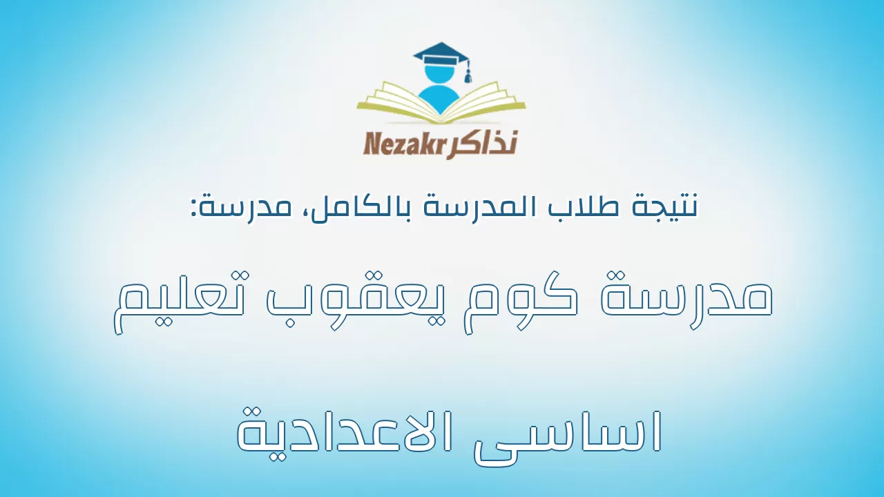 نتيجة مدرسة مدرسة كوم يعقوب تعليم اساسى الاعدادية بالكامل