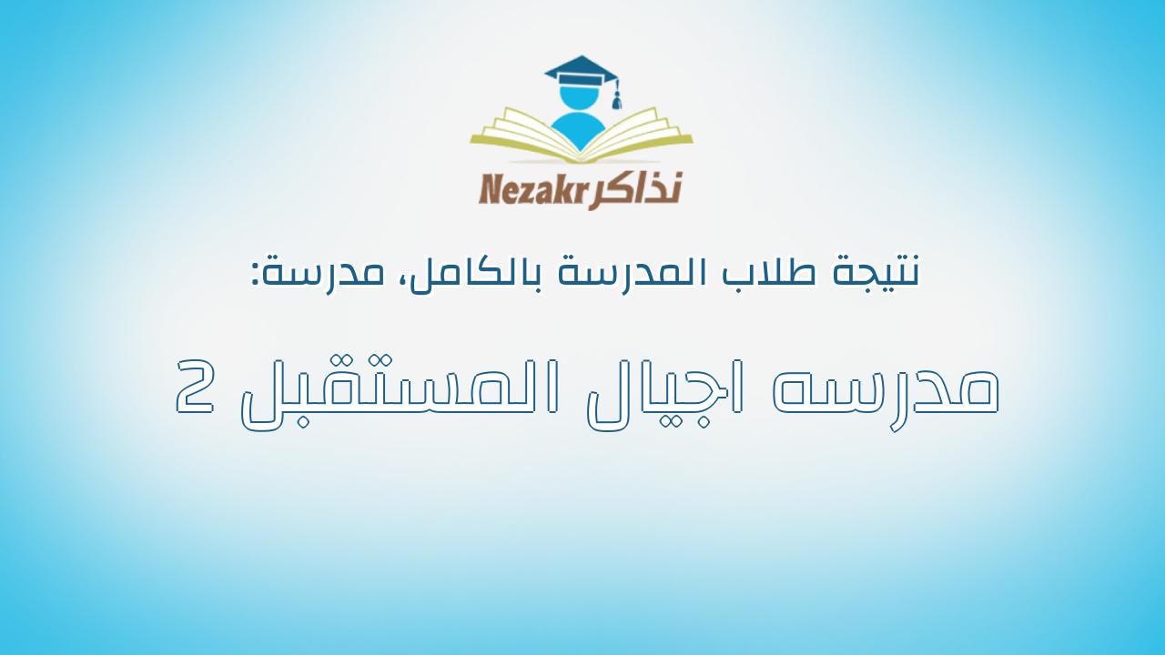 نتيجة مدرسة مدرسه اجيال المستقبل 2 بالكامل