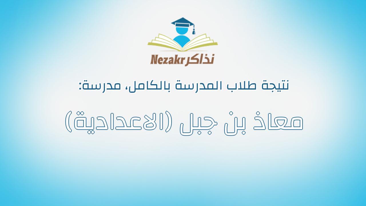 نتيجة مدرسة معاذ بن جبل (الاعدادية) بالكامل