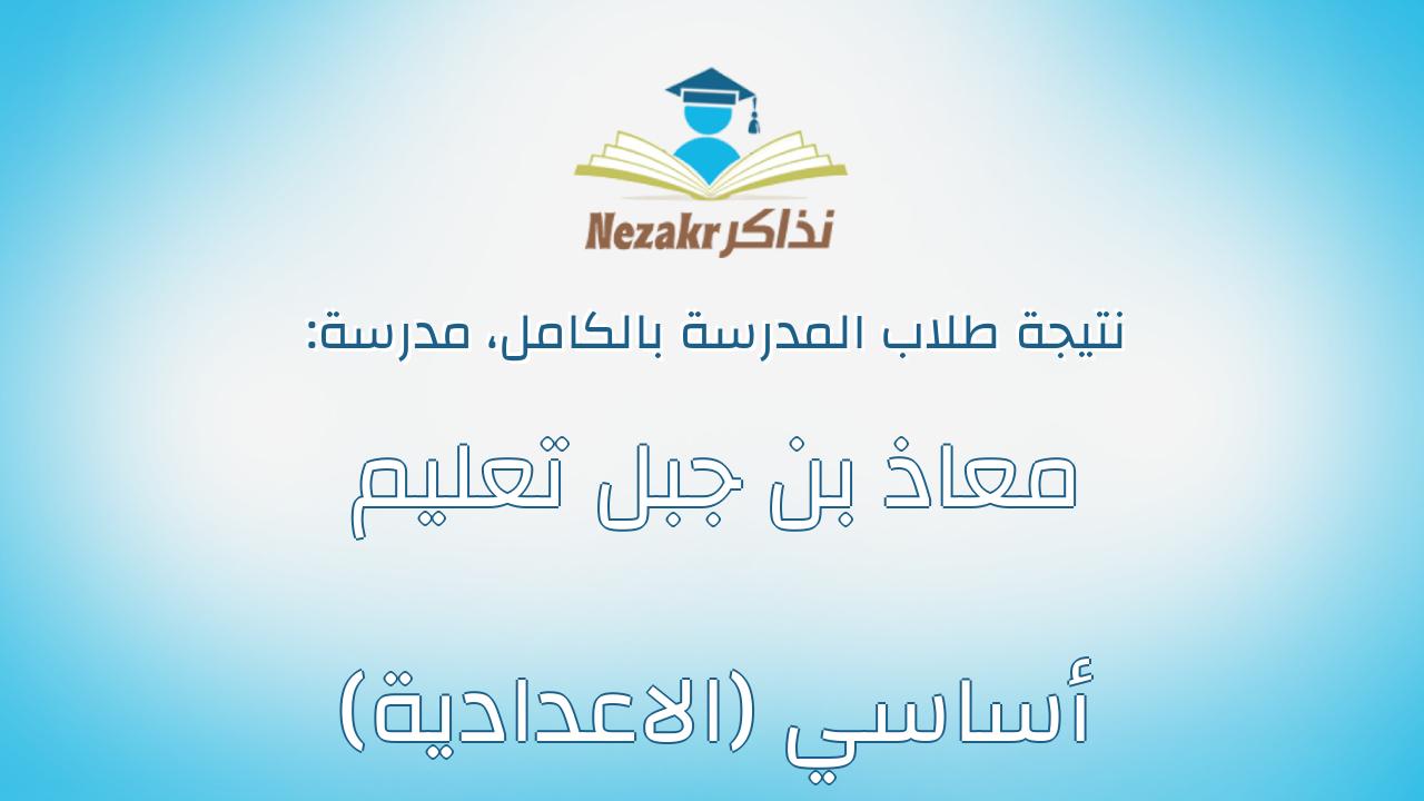نتيجة مدرسة معاذ بن جبل تعليم أساسي (الاعدادية) بالكامل