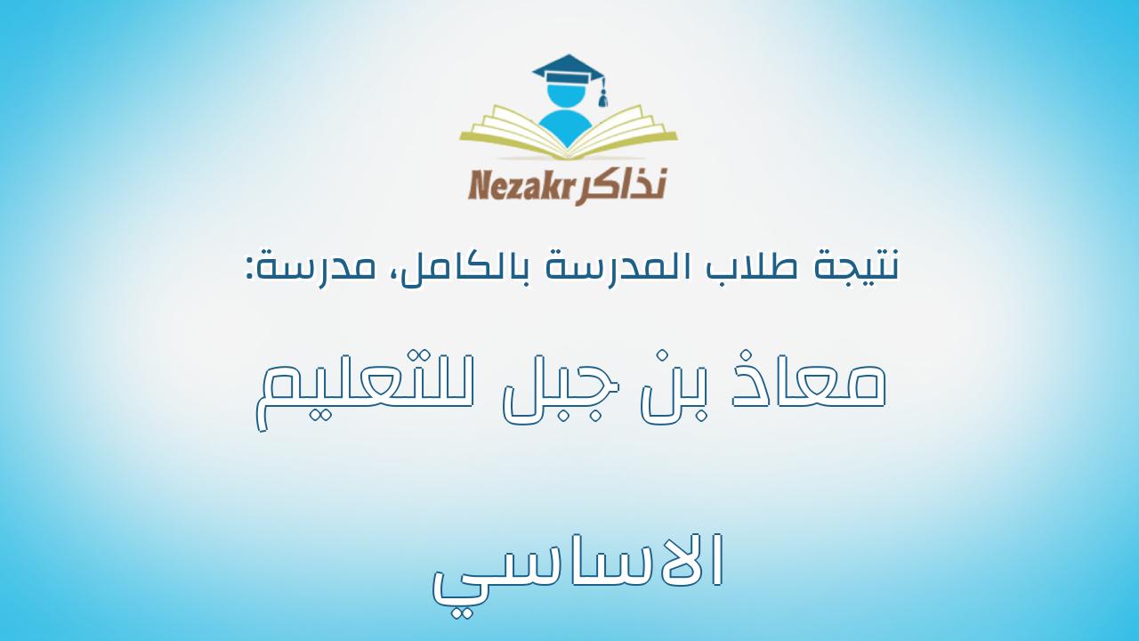 نتيجة مدرسة معاذ بن جبل للتعليم الاساسي بالكامل