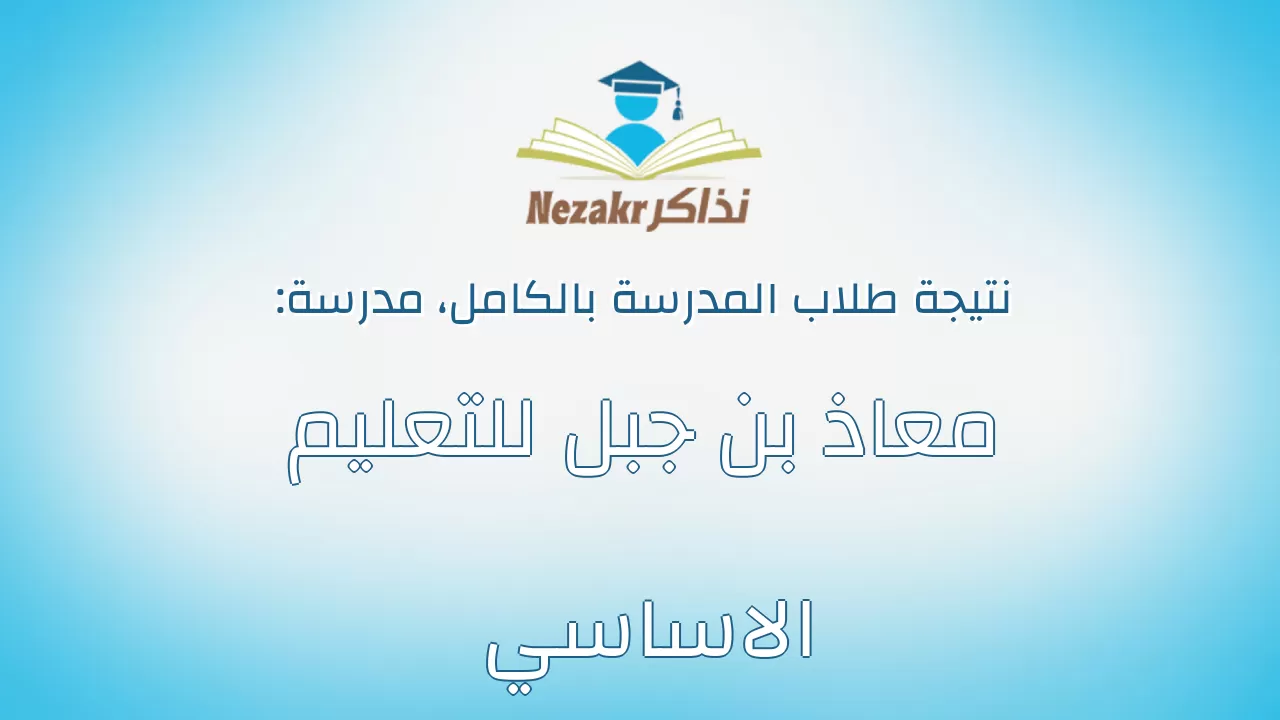 نتيجة مدرسة معاذ بن جبل للتعليم الاساسي بالكامل