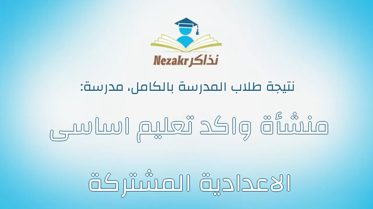 نتيجة مدرسة منشأة واكد تعليم اساسى الاعدادية المشتركة بالكامل