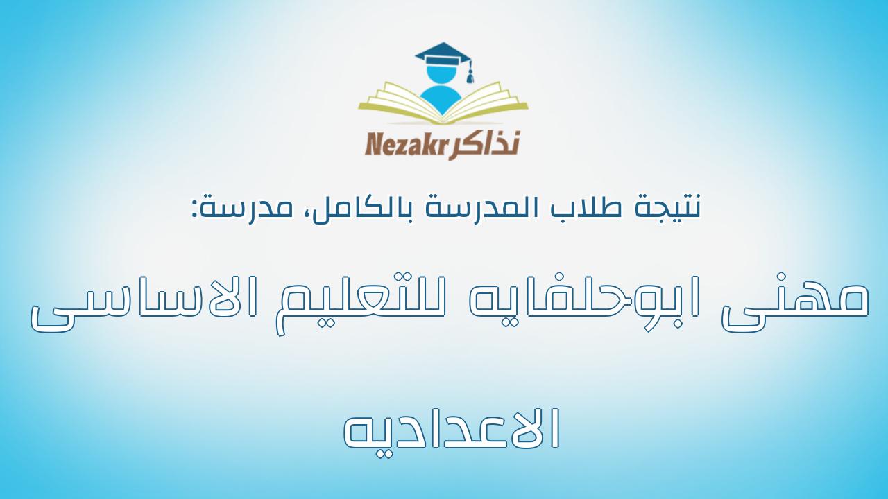 نتيجة مدرسة مهنى ابوحلفايه للتعليم الاساسى الاعداديه بالكامل