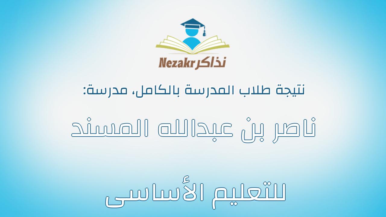 نتيجة مدرسة ناصر بن عبدالله المسند للتعليم الأساسى بالكامل