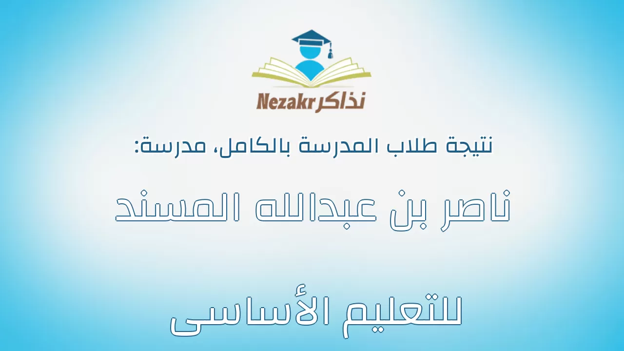 نتيجة مدرسة ناصر بن عبدالله المسند للتعليم الأساسى بالكامل