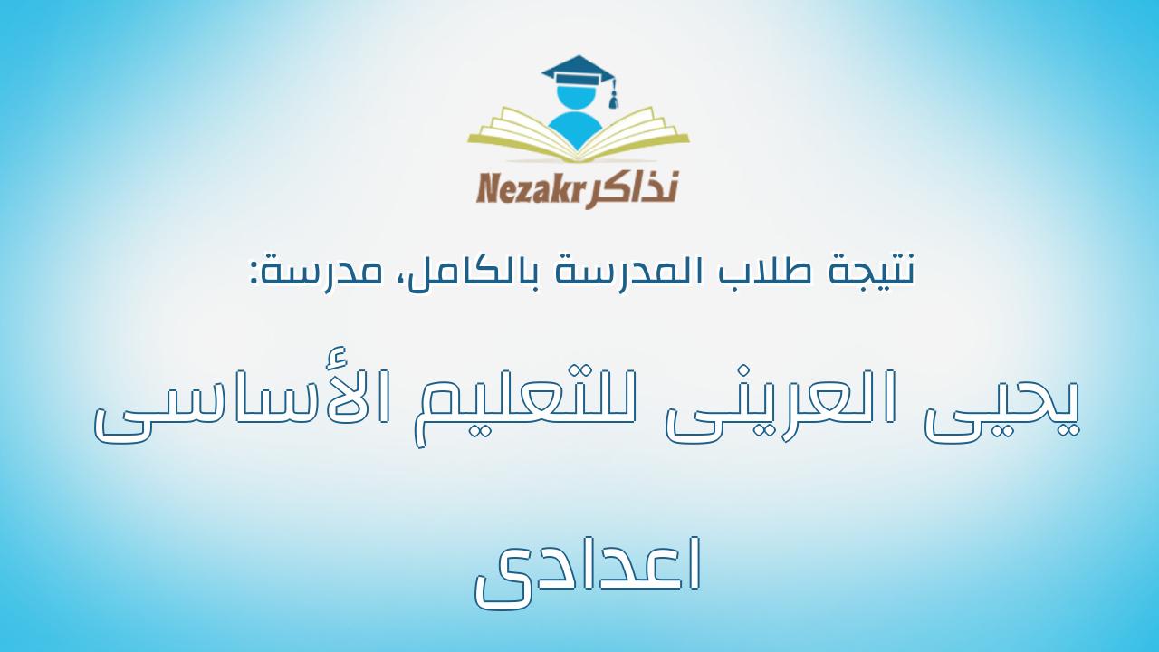 نتيجة مدرسة يحيى العرينى للتعليم الأساسى اعدادى بالكامل